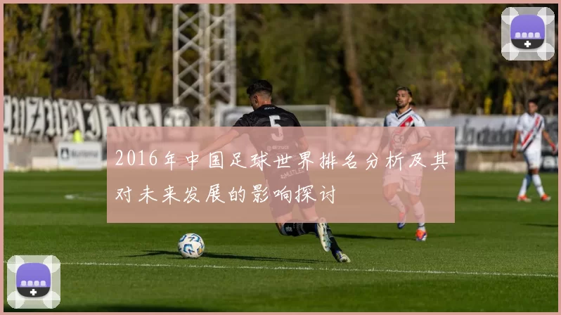 2016年中国足球世界排名分析及其对未来发展的影响探讨