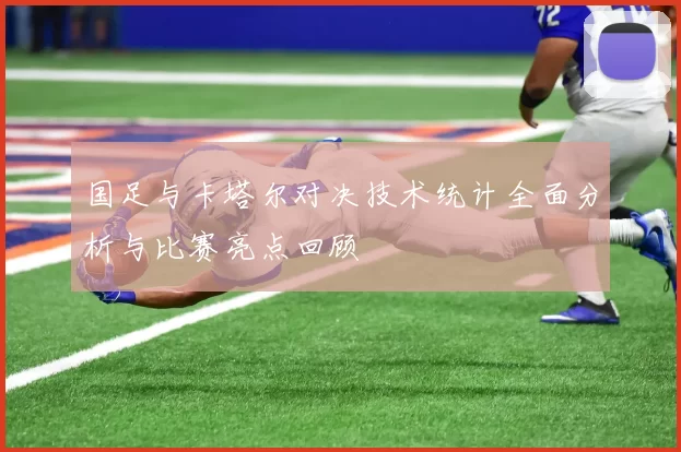 国足与卡塔尔对决技术统计全面分析与比赛亮点回顾