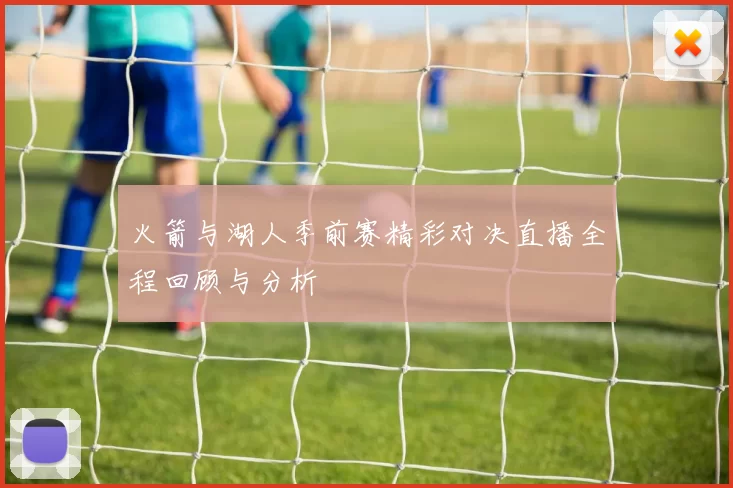 火箭与湖人季前赛精彩对决直播全程回顾与分析