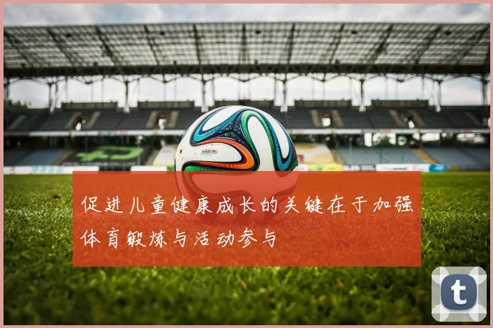 促进儿童健康成长的关键在于加强体育锻炼与活动参与