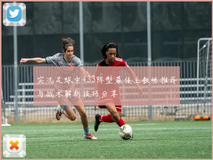实况足球中433阵型最佳主教练推荐与战术解析技巧分享