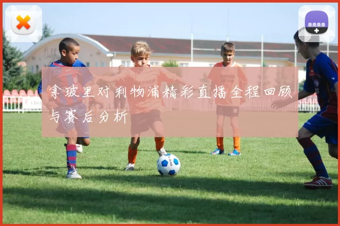 拿玻里对利物浦精彩直播全程回顾与赛后分析