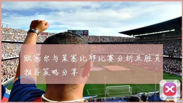 欧塞尔与莱塞比耶比赛分析及胜负推荐策略分享